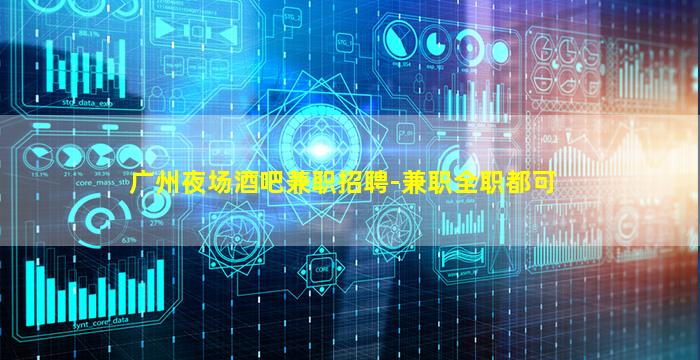 广州夜场酒吧兼职招聘-兼职全职都可