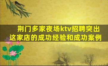 荆门多家夜场ktv招聘突出这家店的成功经验和成功案例